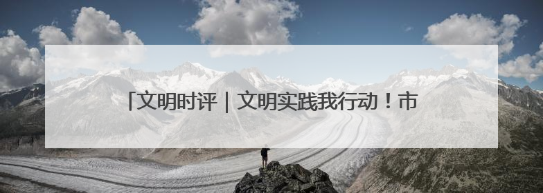 文明时评｜文明实践我行动！市民文明巡访，引领淄博全民志愿