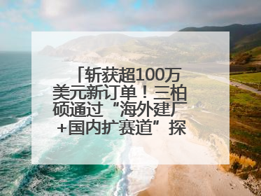 斩获超100万美元新订单！三柏硕通过“海外建厂+国内扩赛道”探索第二增长曲线