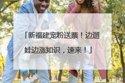 新福建宠粉送票！边遛娃边涨知识，速来！