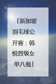 新加坡羽毛球公开赛：韩悦晋级女单八强