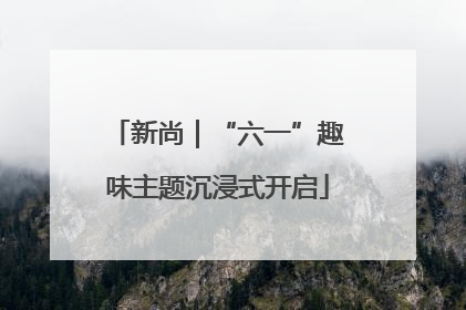 新尚｜“六一”趣味主题沉浸式开启