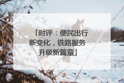 时评：便民出行新变化，铁路服务升级新篇章