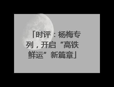 时评：杨梅专列，开启“高铁鲜运”新篇章