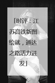 时评：江苏高铁新图绘就，通达之路活力迸发