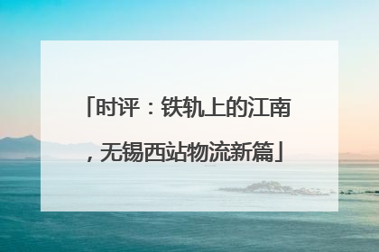 时评：铁轨上的江南，无锡西站物流新篇