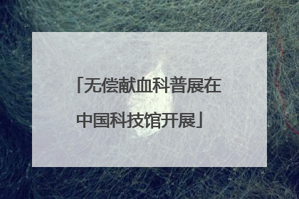 无偿献血科普展在中国科技馆开展