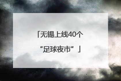 无锡上线40个“足球夜市”