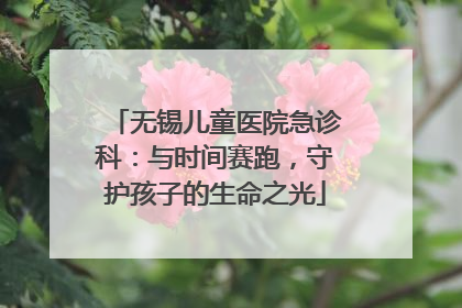无锡儿童医院急诊科：与时间赛跑，守护孩子的生命之光
