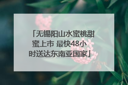 无锡阳山水蜜桃甜蜜上市 最快48小时送达东南亚国家