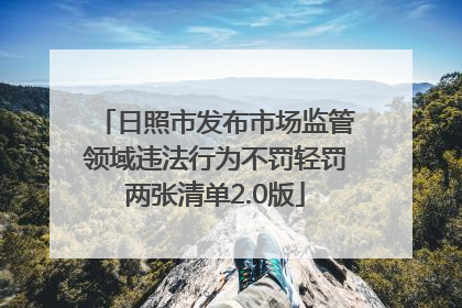 日照市发布市场监管领域违法行为不罚轻罚两张清单2.0版
