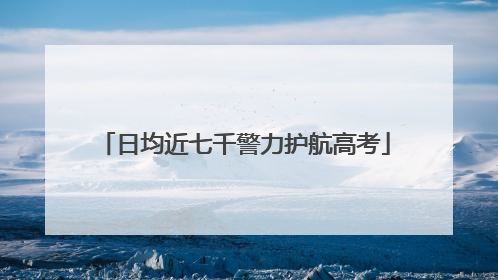 日均近七千警力护航高考