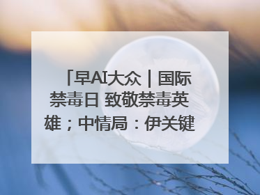 早AI大众｜国际禁毒日 致敬禁毒英雄；中情局：伊关键核设施被摧毁