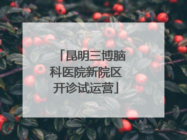 昆明三博脑科医院新院区开诊试运营