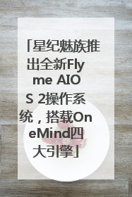 星纪魅族推出全新Flyme AIOS 2操作系统，搭载OneMind四大引擎
