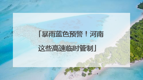 暴雨蓝色预警！河南这些高速临时管制