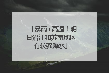暴雨+高温！明日沿江和苏南地区有较强降水