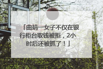 曲靖一女子不仅在银行柜台取钱被拒，2小时后还被抓了！