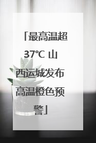 最高温超37℃ 山西运城发布高温橙色预警