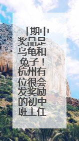 期中奖品是乌龟和兔子！杭州有位很会发奖励的初中班主任，他说这么做很值