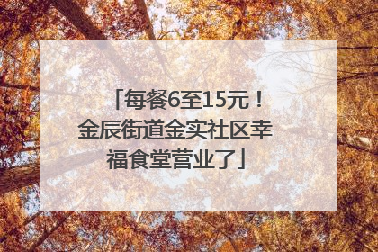 每餐6至15元！金辰街道金实社区幸福食堂营业了