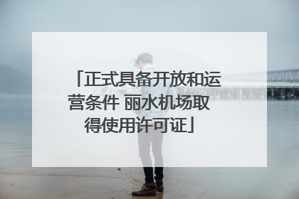 正式具备开放和运营条件 丽水机场取得使用许可证