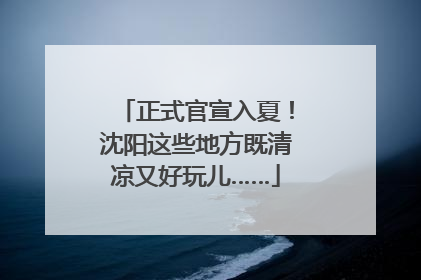 正式官宣入夏！沈阳这些地方既清凉又好玩儿……