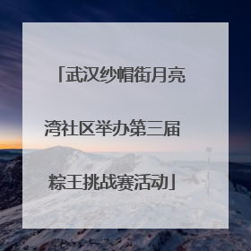 武汉纱帽街月亮湾社区举办第三届粽王挑战赛活动