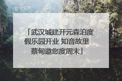 武汉城建开元森泊度假乐园开业 知音故里蔡甸邀您度周末