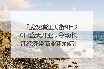 武汉滨江天街9月26日盛大开业，擎动长江经济带商业新地标