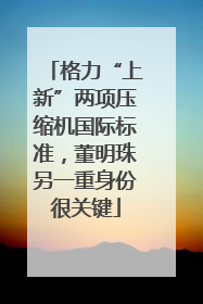 格力“上新”两项压缩机国际标准，董明珠另一重身份很关键