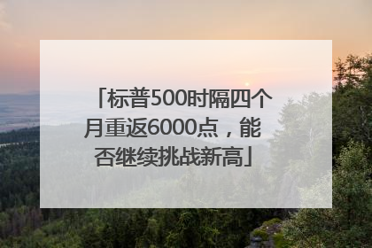 标普500时隔四个月重返6000点，能否继续挑战新高