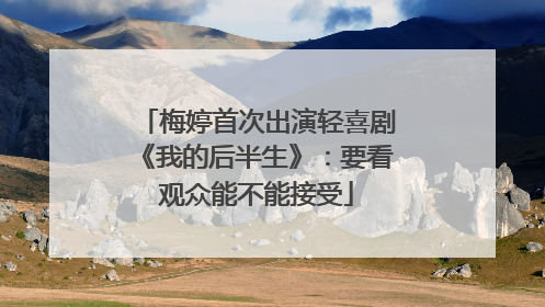 梅婷首次出演轻喜剧《我的后半生》：要看观众能不能接受