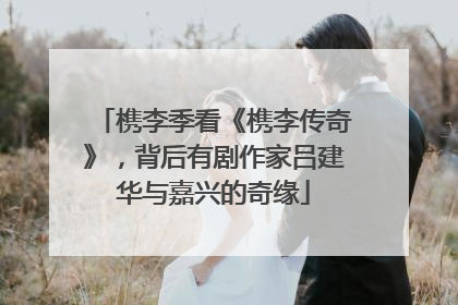槜李季看《槜李传奇》，背后有剧作家吕建华与嘉兴的奇缘