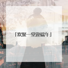 欢聚一堂迎端午