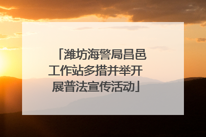 潍坊海警局昌邑工作站多措并举开展普法宣传活动