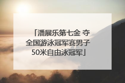 潘展乐第七金 夺全国游泳冠军赛男子50米自由泳冠军
