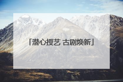 潜心授艺 古剧焕新