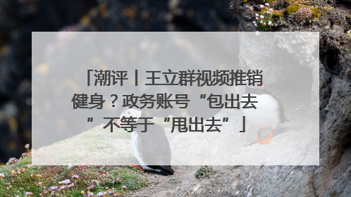 潮评丨王立群视频推销健身？政务账号“包出去”不等于“甩出去”