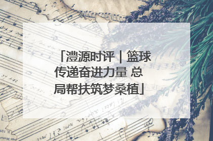 澧源时评｜篮球传递奋进力量 总局帮扶筑梦桑植