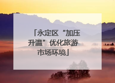 永定区“加压升温”优化旅游市场环境