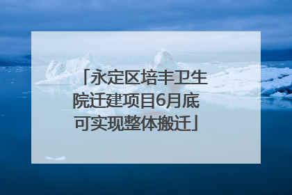 永定区培丰卫生院迁建项目6月底可实现整体搬迁