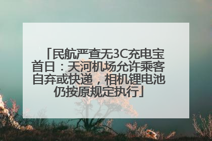 民航严查无3C充电宝首日：天河机场允许乘客自弃或快递，相机锂电池仍按原规定执行