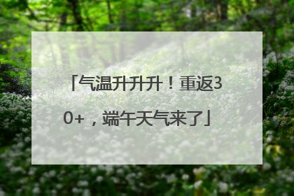 气温升升升！重返30+，端午天气来了