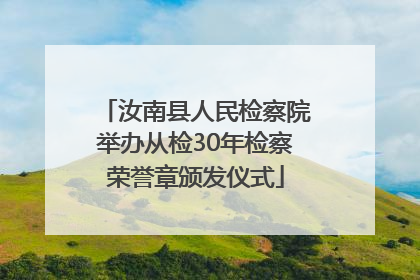 汝南县人民检察院举办从检30年检察荣誉章颁发仪式