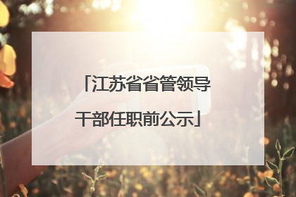江苏省省管领导干部任职前公示