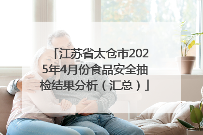 江苏省太仓市2025年4月份食品安全抽检结果分析（汇总）