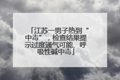 江苏一男子热到“中毒”，检查结果提示过度通气可能、呼吸性碱中毒
