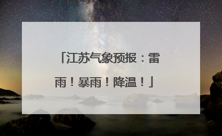 江苏气象预报：雷雨！暴雨！降温！