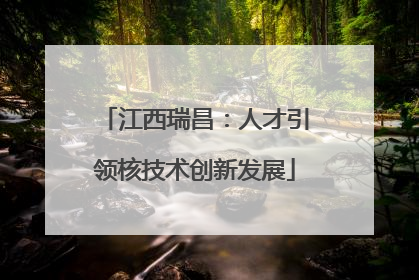 江西瑞昌：人才引领核技术创新发展