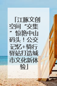 江豚文创空间“交集”惊艳中山码头！公交记忆+骑行驿站打造城市文化新体验